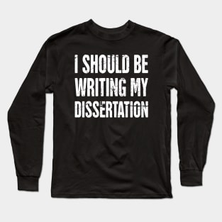 I Should Be Writing My Dissertation Long Sleeve T-Shirt